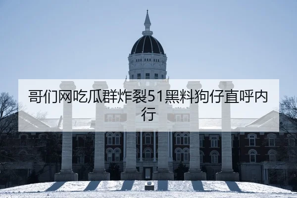 哥们网吃瓜群炸裂51黑料狗仔直呼内行