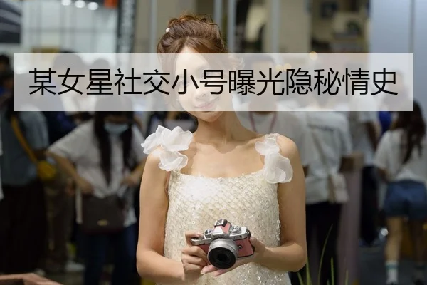 某女星社交小号曝光隐秘情史